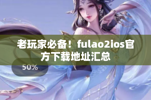 老玩家必備！fulao2ios官方下載地址匯總