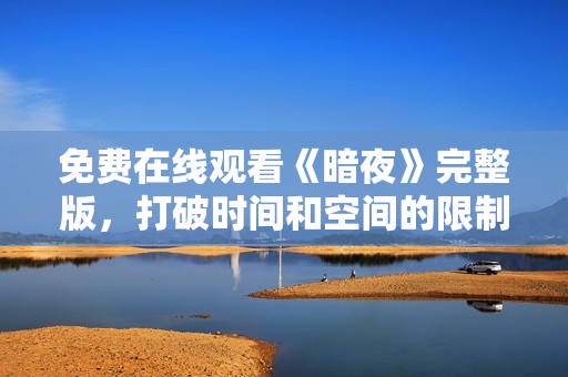 免費(fèi)在線觀看《暗夜》完整版，打破時(shí)間和空間的限制！