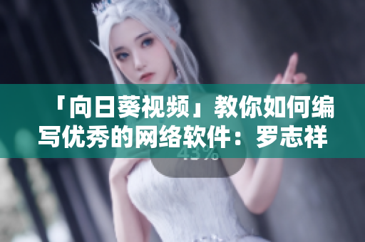 「向日葵視頻」教你如何編寫優(yōu)秀的網(wǎng)絡(luò)軟件：羅志祥總結(jié)的10個技巧