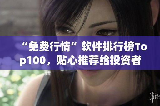 “免費(fèi)行情”軟件排行榜Top100，貼心推薦給投資者！
