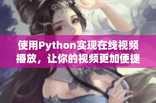 使用Python實(shí)現(xiàn)在線視頻播放，讓你的視頻更加便捷！