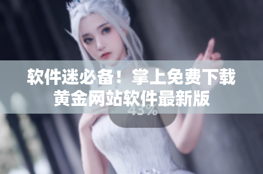 軟件迷必備！掌上免費(fèi)下載黃金網(wǎng)站軟件最新版