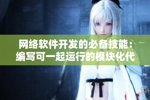 網(wǎng)絡(luò)軟件開發(fā)的必備技能：編寫可一起運行的模塊化代碼