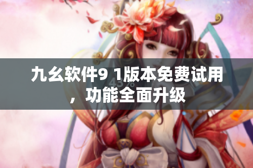 九幺軟件9 1版本免費試用，功能全面升級