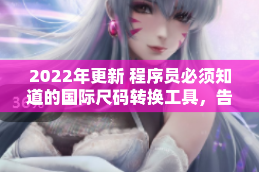 2022年更新 程序員必須知道的國際尺碼轉(zhuǎn)換工具，告別尺碼混亂。