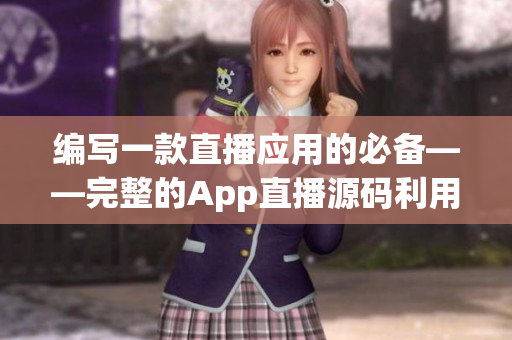 編寫一款直播應用的必備——完整的App直播源碼利用指南