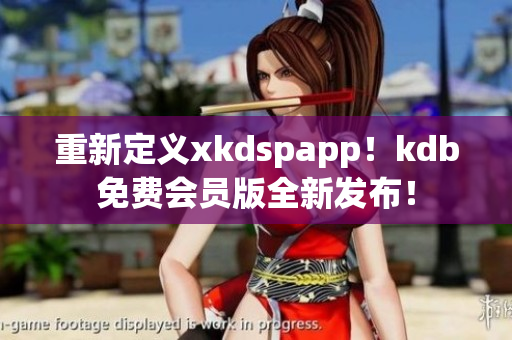 重新定義xkdspapp！kdb免費(fèi)會員版全新發(fā)布！