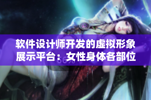 軟件設(shè)計師開發(fā)的虛擬形象展示平臺：女性身體各部位頭像可見系統(tǒng)