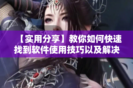 【實用分享】教你如何快速找到軟件使用技巧以及解決問題