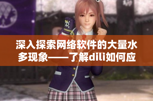 深入探索網絡軟件的大量水多現象——了解dili如何應對