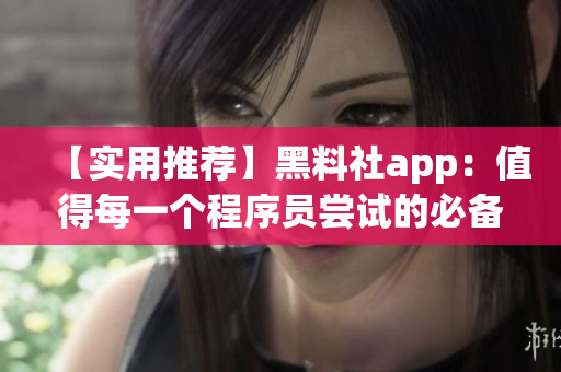 【實(shí)用推薦】黑料社app：值得每一個(gè)程序員嘗試的必備工具