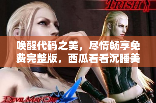 喚醒代碼之美，盡情暢享免費完整版，西瓜看看沉睡美人重新誕生