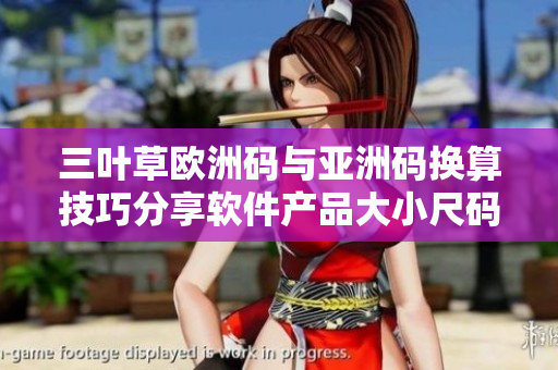 三葉草歐洲碼與亞洲碼換算技巧分享軟件產(chǎn)品大小尺碼對比介紹