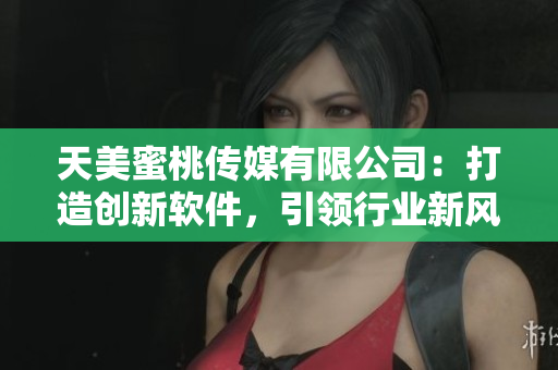 天美蜜桃傳媒有限公司：打造創(chuàng)新軟件，引領(lǐng)行業(yè)新風(fēng)向
