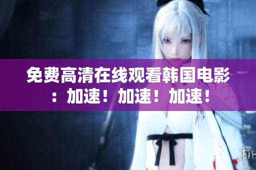 免費高清在線觀看韓國電影：加速！加速！加速！