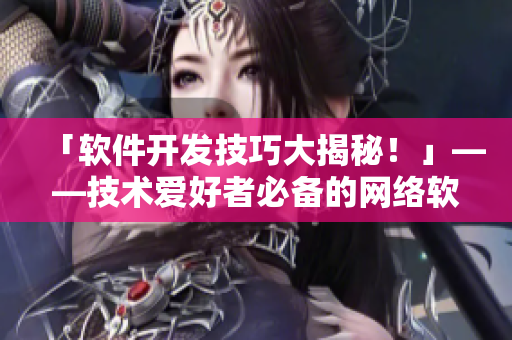 「軟件開發(fā)技巧大揭秘！」——技術(shù)愛好者必備的網(wǎng)絡(luò)軟件開發(fā)技巧分享