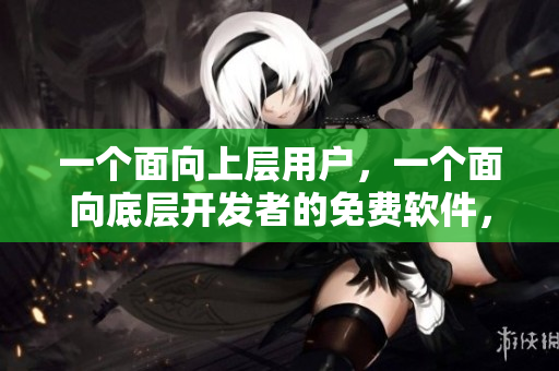 一個面向上層用戶，一個面向底層開發(fā)者的免費軟件，全方位解讀。