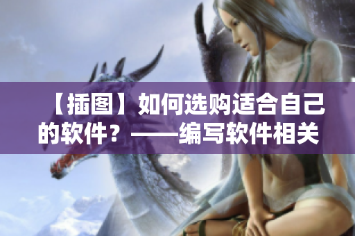 【插圖】如何選購適合自己的軟件？——編寫軟件相關(guān)文章的編輯建議