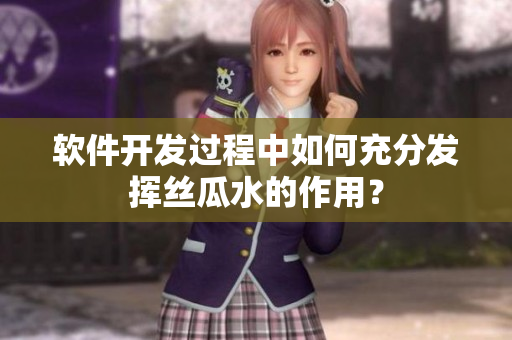 軟件開(kāi)發(fā)過(guò)程中如何充分發(fā)揮絲瓜水的作用？