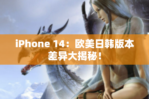 iPhone 14：歐美日韓版本差異大揭秘！