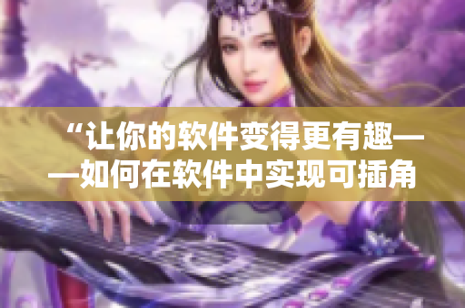 “讓你的軟件變得更有趣——如何在軟件中實(shí)現(xiàn)可插角色功能”