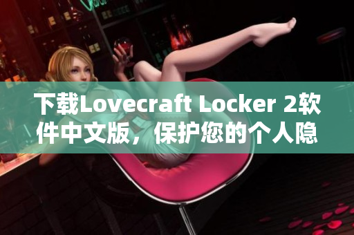 下載Lovecraft Locker 2軟件中文版，保護(hù)您的個(gè)人隱私信息。