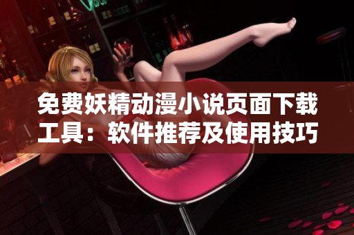 免費(fèi)妖精動(dòng)漫小說(shuō)頁(yè)面下載工具：軟件推薦及使用技巧