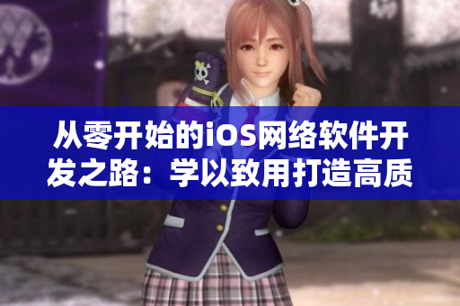 從零開始的iOS網(wǎng)絡(luò)軟件開發(fā)之路：學(xué)以致用打造高質(zhì)量手游