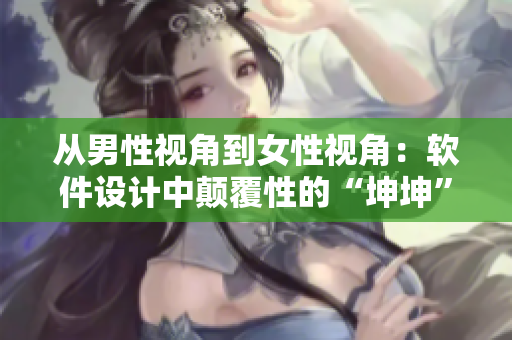 從男性視角到女性視角：軟件設(shè)計(jì)中顛覆性的“坤坤”策略