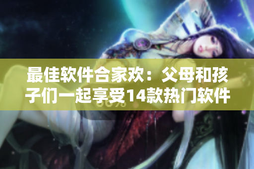 最佳軟件合家歡：父母和孩子們一起享受14款熱門軟件