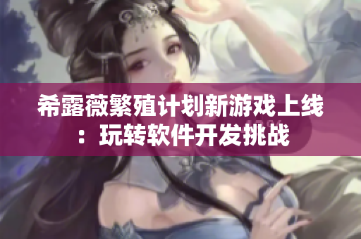 希露薇繁殖計(jì)劃新游戲上線：玩轉(zhuǎn)軟件開發(fā)挑戰(zhàn)