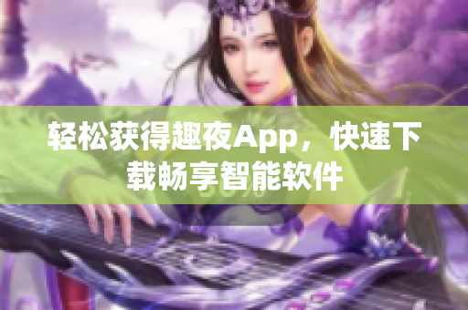 輕松獲得趣夜App，快速下載暢享智能軟件