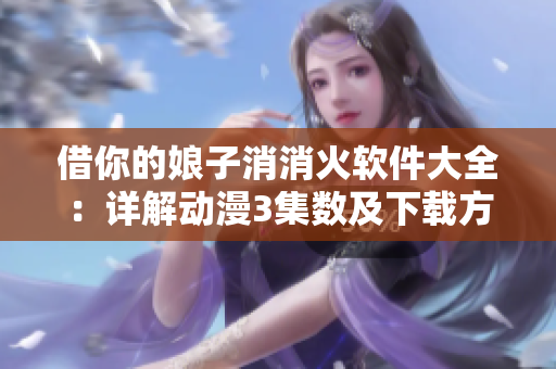 借你的娘子消消火軟件大全：詳解動漫3集數(shù)及下載方式