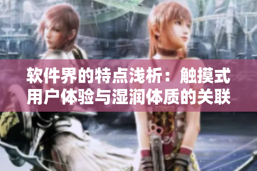 軟件界的特點(diǎn)淺析：觸摸式用戶體驗(yàn)與濕潤(rùn)體質(zhì)的關(guān)聯(lián)