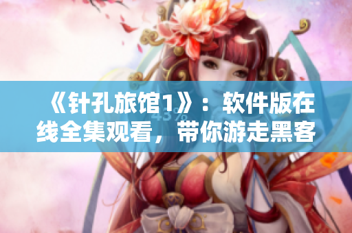 《針孔旅館1》：軟件版在線全集觀看，帶你游走黑客世界！