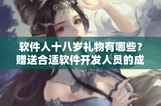 軟件人十八歲禮物有哪些？贈(zèng)送合適軟件開發(fā)人員的成人禮物。