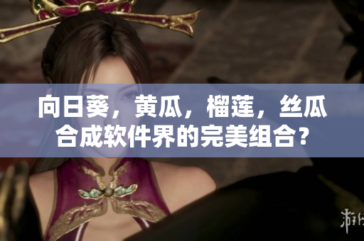 向日葵，黃瓜，榴蓮，絲瓜合成軟件界的完美組合？