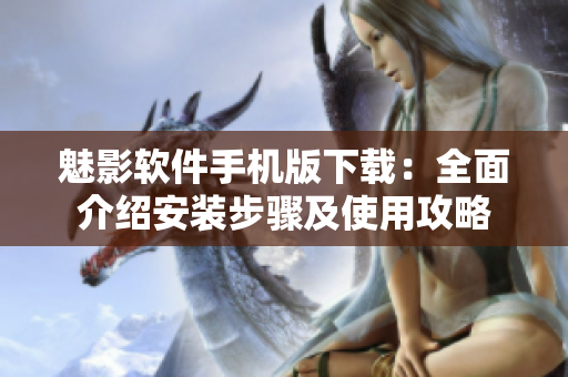 魅影軟件手機(jī)版下載：全面介紹安裝步驟及使用攻略