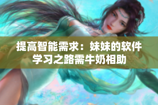 提高智能需求：妹妹的軟件學(xué)習(xí)之路需牛奶相助