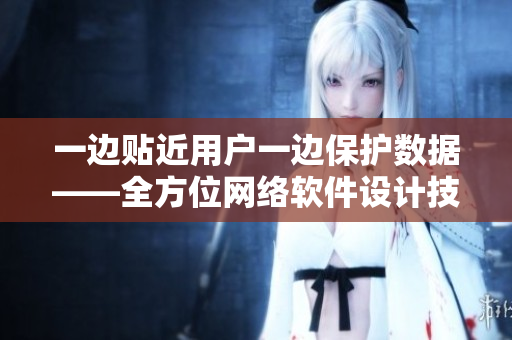 一邊貼近用戶一邊保護(hù)數(shù)據(jù)——全方位網(wǎng)絡(luò)軟件設(shè)計(jì)技巧