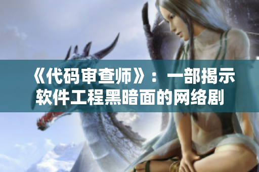 《代碼審查師》：一部揭示軟件工程黑暗面的網(wǎng)絡(luò)劇