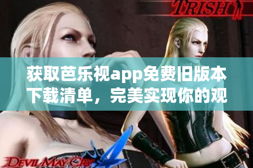 獲取芭樂視app免費(fèi)舊版本下載清單，完美實(shí)現(xiàn)你的觀影需求！