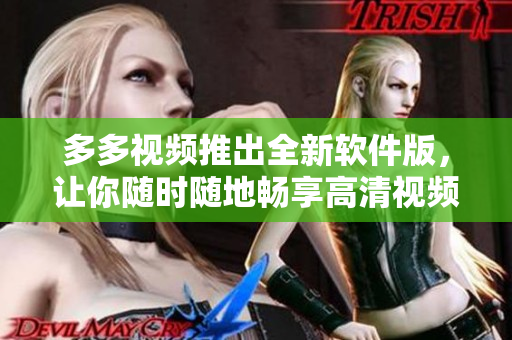 多多視頻推出全新軟件版，讓你隨時(shí)隨地暢享高清視頻體驗(yàn)！
