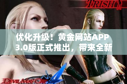 優(yōu)化升級(jí)！黃金網(wǎng)站APP 3.0版正式推出，帶來(lái)全新軟件體驗(yàn)
