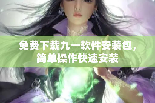 免費(fèi)下載九一軟件安裝包，簡(jiǎn)單操作快速安裝