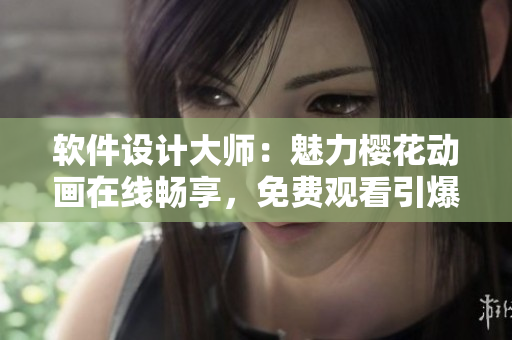 軟件設(shè)計(jì)大師：魅力櫻花動畫在線暢享，免費(fèi)觀看引爆你的創(chuàng)意激情!