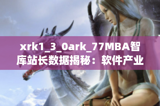 xrk1_3_0ark_77MBA智庫站長數(shù)據(jù)揭秘：軟件產(chǎn)業(yè)發(fā)展趨勢解析