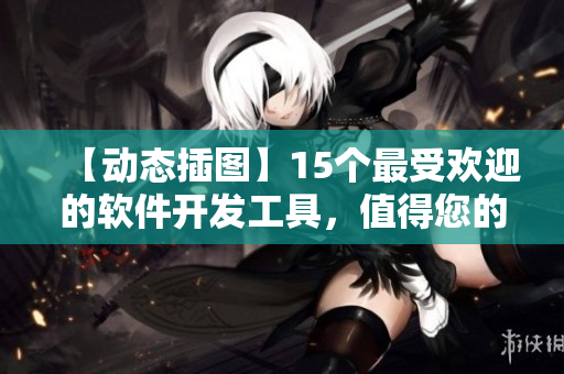 【動(dòng)態(tài)插圖】15個(gè)最受歡迎的軟件開發(fā)工具，值得您的關(guān)注!