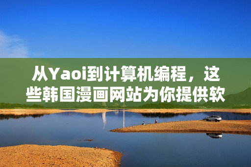 從Yaoi到計(jì)算機(jī)編程，這些韓國(guó)漫畫網(wǎng)站為你提供軟件世界的感性指南