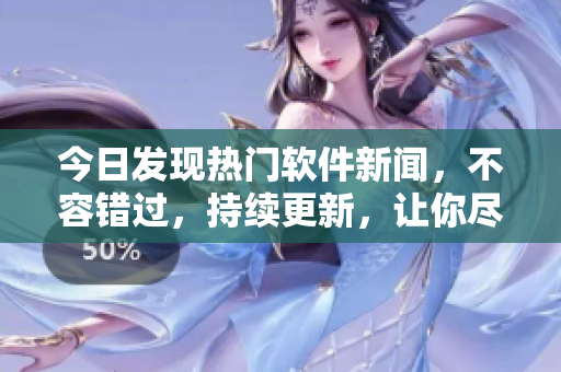 今日發(fā)現(xiàn)熱門軟件新聞，不容錯(cuò)過(guò)，持續(xù)更新，讓你盡情暢飯。